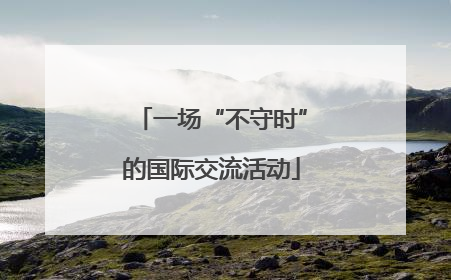 一场“不守时”的国际交流活动