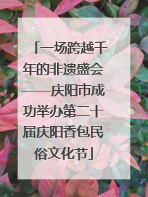 一场跨越千年的非遗盛会——庆阳市成功举办第二十届庆阳香包民俗文化节