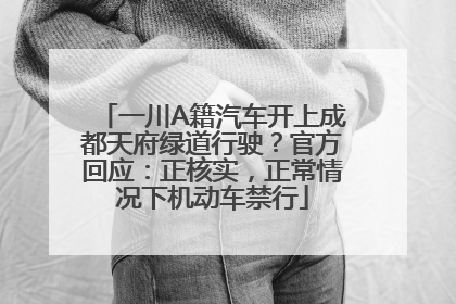 一川A籍汽车开上成都天府绿道行驶？官方回应：正核实，正常情况下机动车禁行