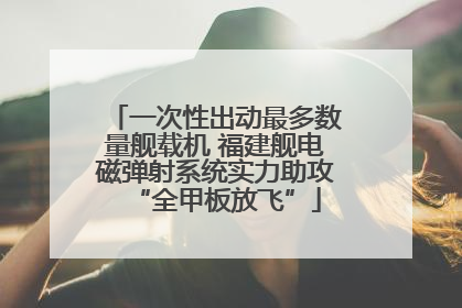 一次性出动最多数量舰载机 福建舰电磁弹射系统实力助攻“全甲板放飞”