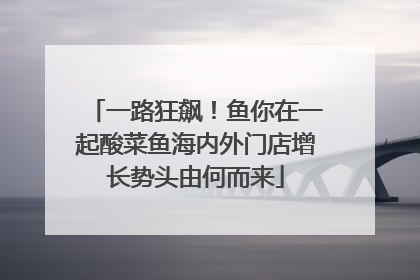 一路狂飙！鱼你在一起酸菜鱼海内外门店增长势头由何而来