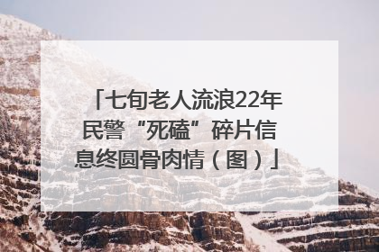 七旬老人流浪22年 民警“死磕”碎片信息终圆骨肉情（图）