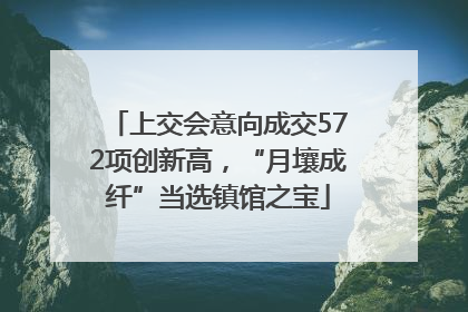 上交会意向成交572项创新高，“月壤成纤”当选镇馆之宝