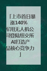 上市首日暴涨140% 军用无人机公司登陆纽交所 AI打造产品核心竞争力