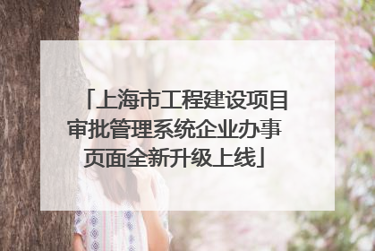 上海市工程建设项目审批管理系统企业办事页面全新升级上线