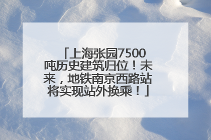 上海张园7500吨历史建筑归位！未来，地铁南京西路站将实现站外换乘！