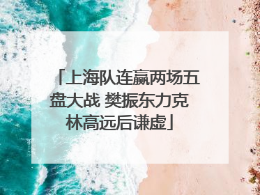 上海队连赢两场五盘大战 樊振东力克林高远后谦虚