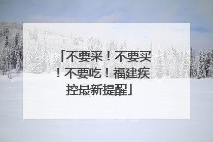 不要采！不要买！不要吃！福建疾控最新提醒