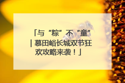 与“粽”不“童”｜慕田峪长城双节狂欢攻略来袭！