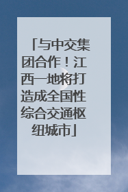 与中交集团合作！江西一地将打造成全国性综合交通枢纽城市
