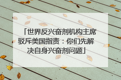 世界反兴奋剂机构主席驳斥美国指责：你们先解决自身兴奋剂问题
