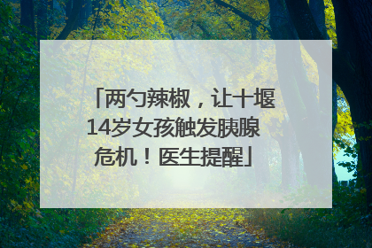 两勺辣椒，让十堰14岁女孩触发胰腺危机！医生提醒