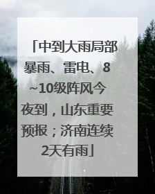 中到大雨局部暴雨、雷电、8~10级阵风今夜到，山东重要预报；济南连续2天有雨