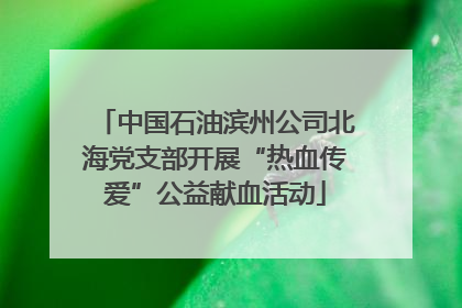 中国石油滨州公司北海党支部开展“热血传爱”公益献血活动