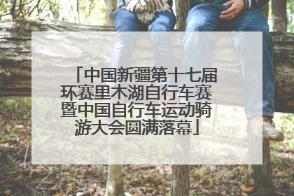 中国新疆第十七届环赛里木湖自行车赛暨中国自行车运动骑游大会圆满落幕