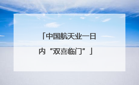 中国航天业一日内“双喜临门”