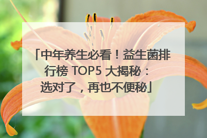 中年养生必看！益生菌排行榜 TOP5 大揭秘：选对了，再也不便秘