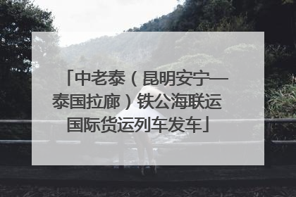 中老泰（昆明安宁—泰国拉廊）铁公海联运国际货运列车发车