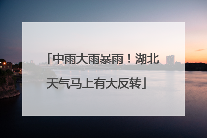 中雨大雨暴雨！湖北天气马上有大反转