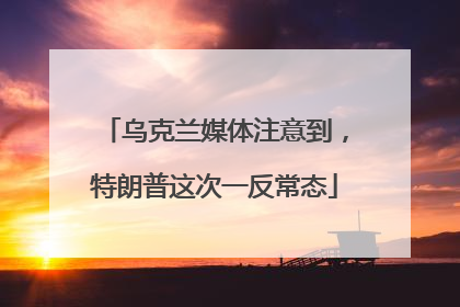 乌克兰媒体注意到，特朗普这次一反常态