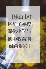 乐山市中区牟子学校深化小学与初中教育的融合贯通