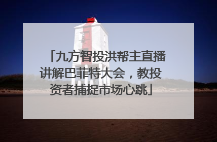 九方智投洪帮主直播讲解巴菲特大会，教投资者捕捉市场心跳