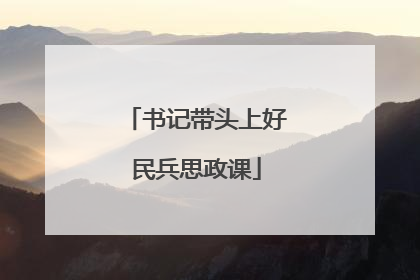 书记带头上好民兵思政课