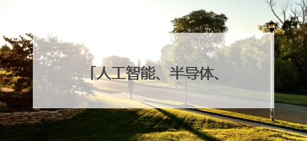 人工智能、半导体、新能源、文化产业……多个关键词透视外资眼中投资中国的新机遇