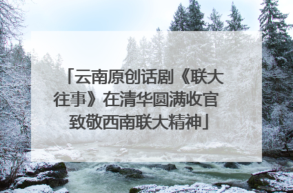 云南原创话剧《联大往事》在清华圆满收官 致敬西南联大精神
