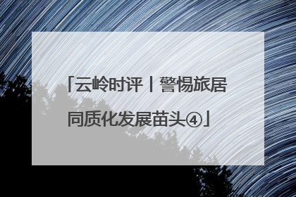 云岭时评丨警惕旅居同质化发展苗头④