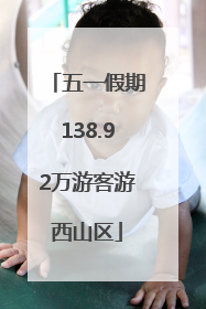 五一假期138.92万游客游西山区