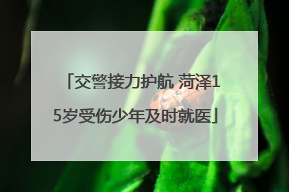 交警接力护航 菏泽15岁受伤少年及时就医