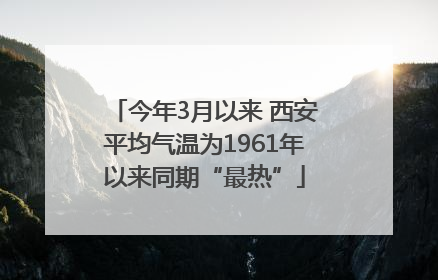 今年3月以来 西安平均气温为1961年以来同期“最热”