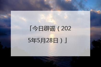 今日辟谣（2025年5月28日）
