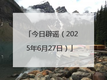 今日辟谣（2025年6月27日）