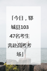 今日，郓城县10347名考生奔赴高考考场