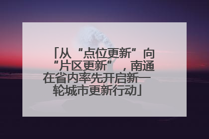 从“点位更新”向“片区更新”，南通在省内率先开启新一轮城市更新行动