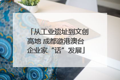 从工业遗址到文创高地 成都邀港澳台企业家“话”发展