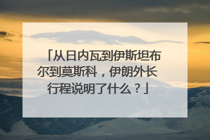 从日内瓦到伊斯坦布尔到莫斯科，伊朗外长行程说明了什么？