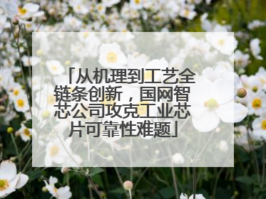从机理到工艺全链条创新，国网智芯公司攻克工业芯片可靠性难题