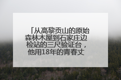 从高黎贡山的原始森林木屋到石家庄边检站的三尺验证台，他用18年的青春丈量祖国的边境线