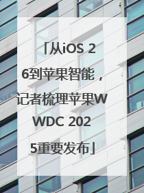 从iOS 26到苹果智能，记者梳理苹果WWDC 2025重要发布