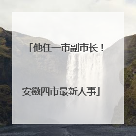 他任一市副市长！安徽四市最新人事