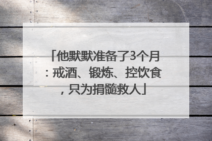 他默默准备了3个月：戒酒、锻炼、控饮食，只为捐髓救人