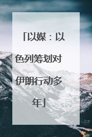 以媒：以色列筹划对伊朗行动多年