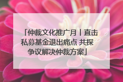 仲裁文化推广月丨直击私募基金退出痛点 共探争议解决仲裁方案