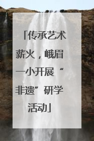 传承艺术薪火，峨眉一小开展“非遗”研学活动