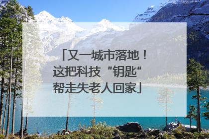 又一城市落地！这把科技“钥匙”帮走失老人回家