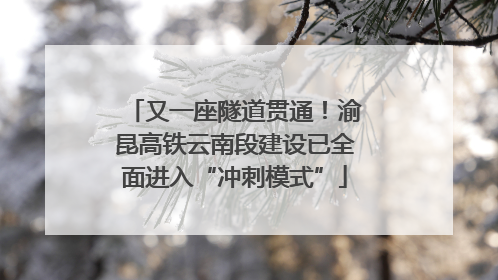 又一座隧道贯通！渝昆高铁云南段建设已全面进入“冲刺模式”