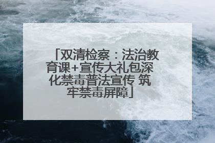 双清检察：法治教育课+宣传大礼包深化禁毒普法宣传 筑牢禁毒屏障